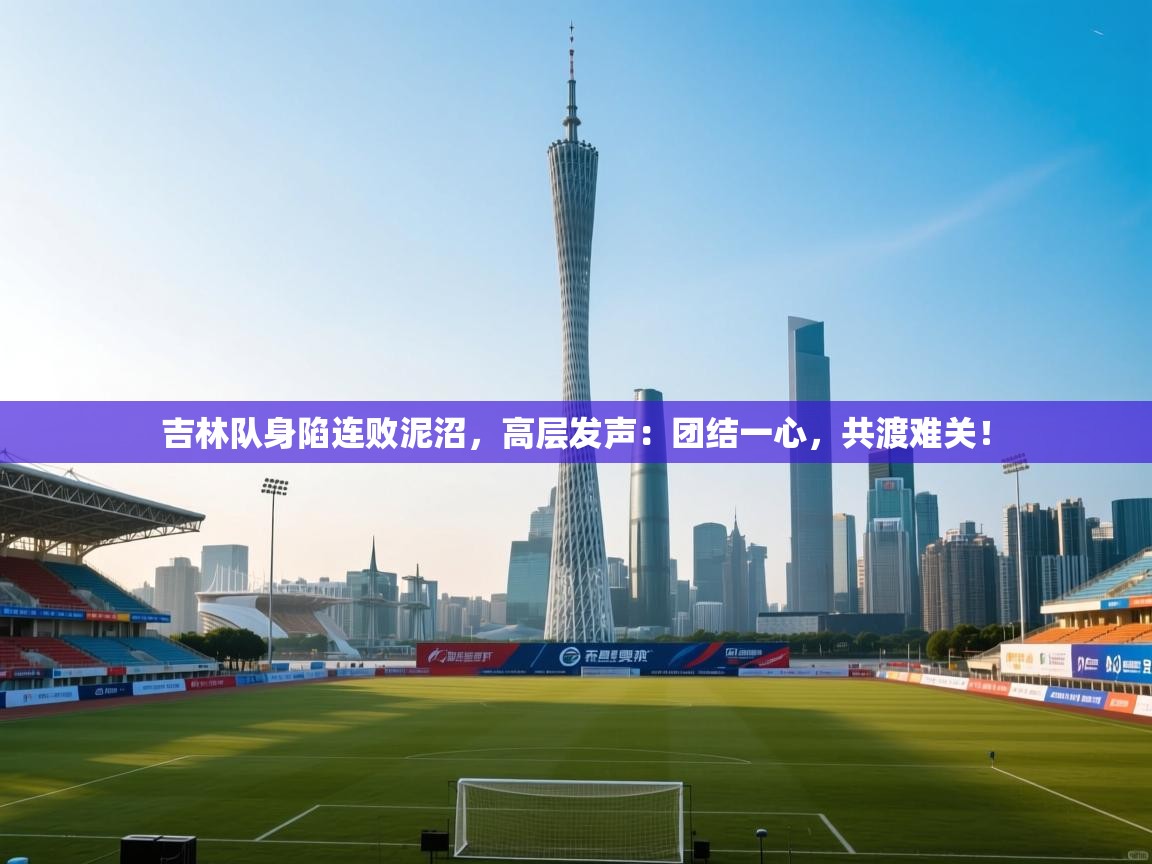 吉林队身陷连败泥沼，高层发声：团结一心，共渡难关！  第1张