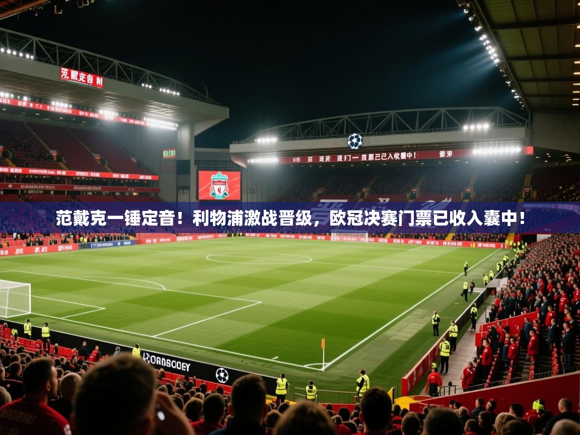 范戴克一锤定音！利物浦激战晋级，欧冠决赛门票已收入囊中！  第1张