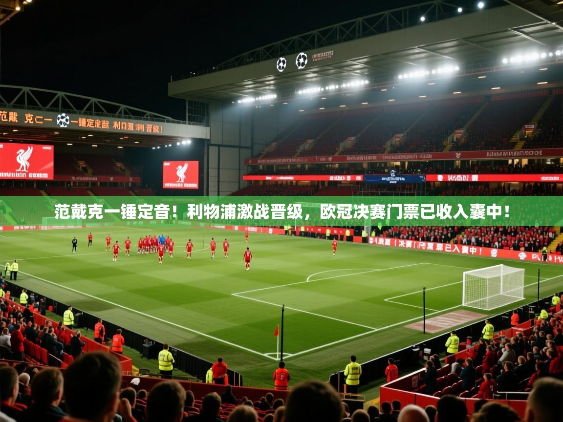 范戴克一锤定音！利物浦激战晋级，欧冠决赛门票已收入囊中！  第2张