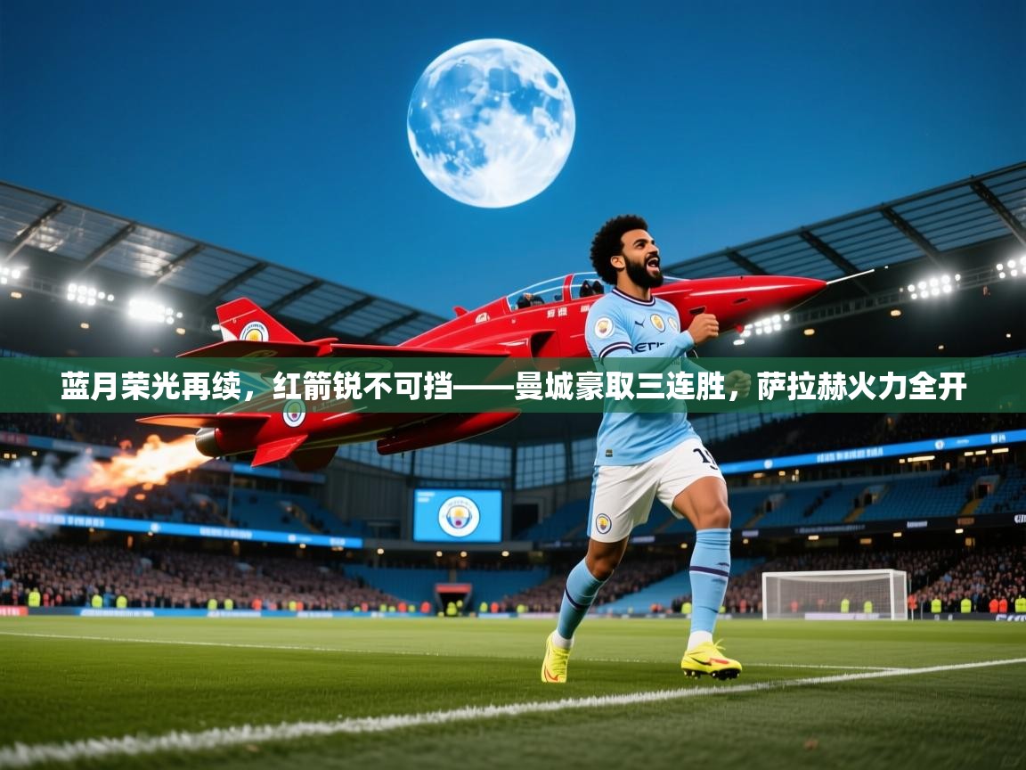 蓝月荣光再续，红箭锐不可挡——曼城豪取三连胜，萨拉赫火力全开  第2张