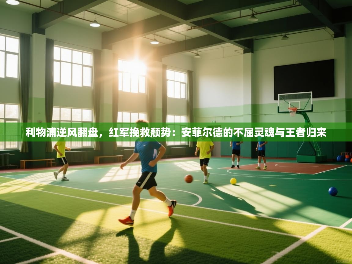 利物浦逆风翻盘，红军挽救颓势：安菲尔德的不屈灵魂与王者归来  第1张